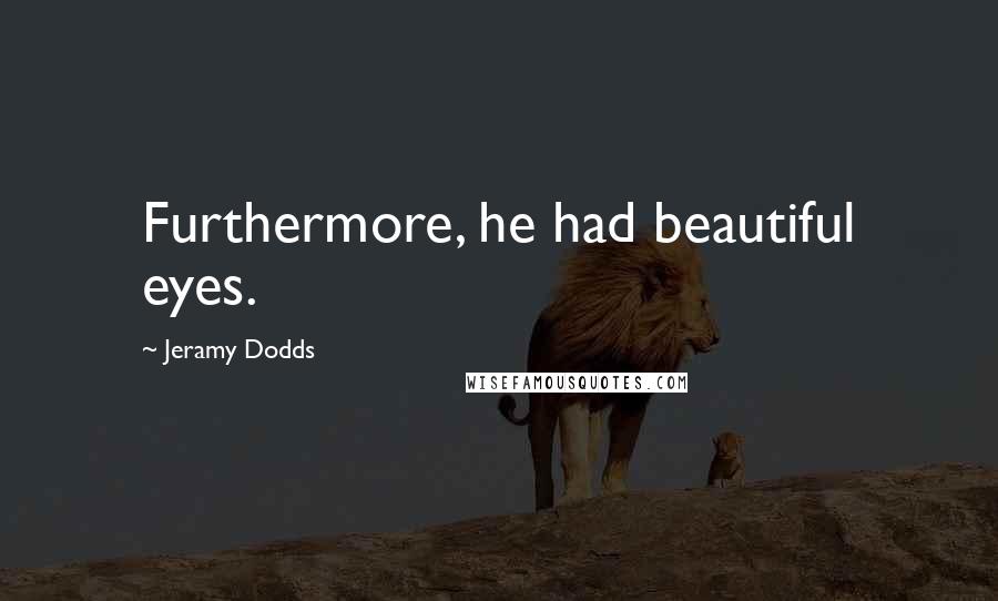 Jeramy Dodds Quotes: Furthermore, he had beautiful eyes.