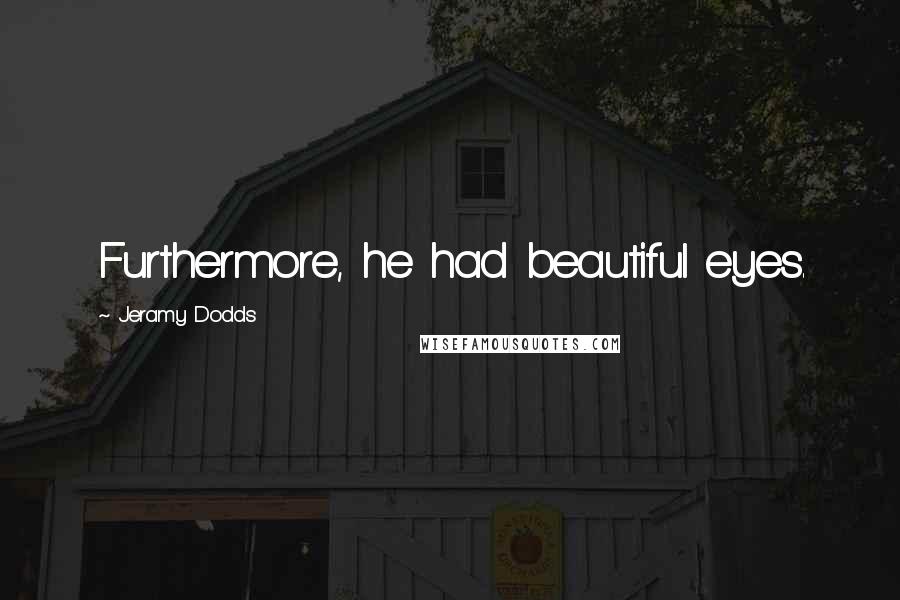 Jeramy Dodds Quotes: Furthermore, he had beautiful eyes.