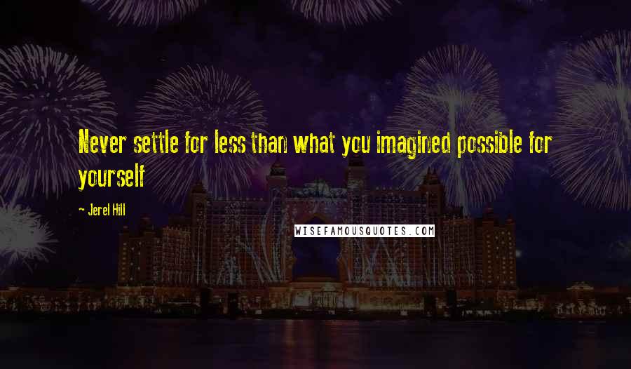 Jerel Hill Quotes: Never settle for less than what you imagined possible for yourself