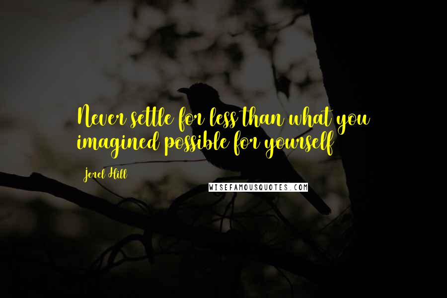 Jerel Hill Quotes: Never settle for less than what you imagined possible for yourself