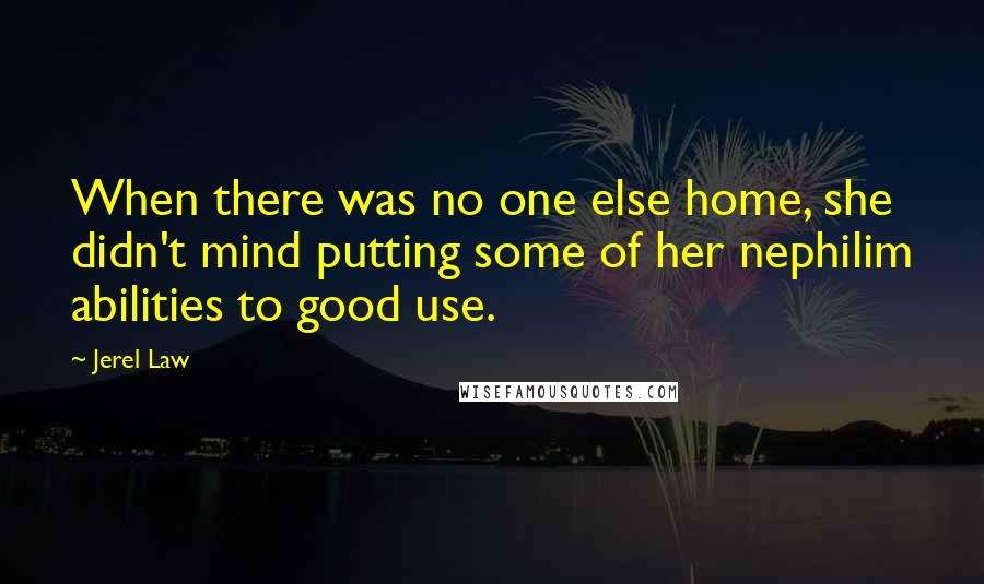 Jerel Law Quotes: When there was no one else home, she didn't mind putting some of her nephilim abilities to good use.