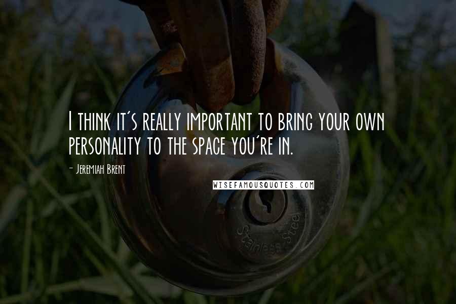 Jeremiah Brent Quotes: I think it's really important to bring your own personality to the space you're in.