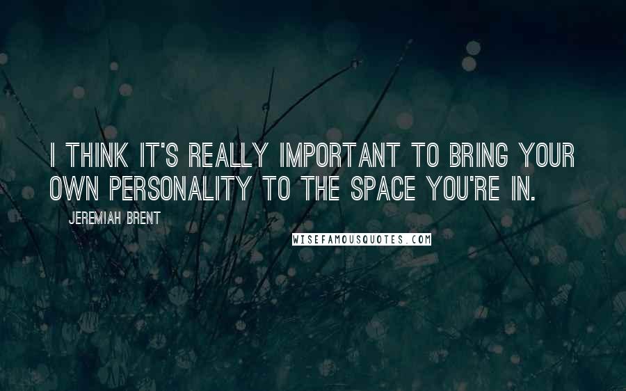 Jeremiah Brent Quotes: I think it's really important to bring your own personality to the space you're in.