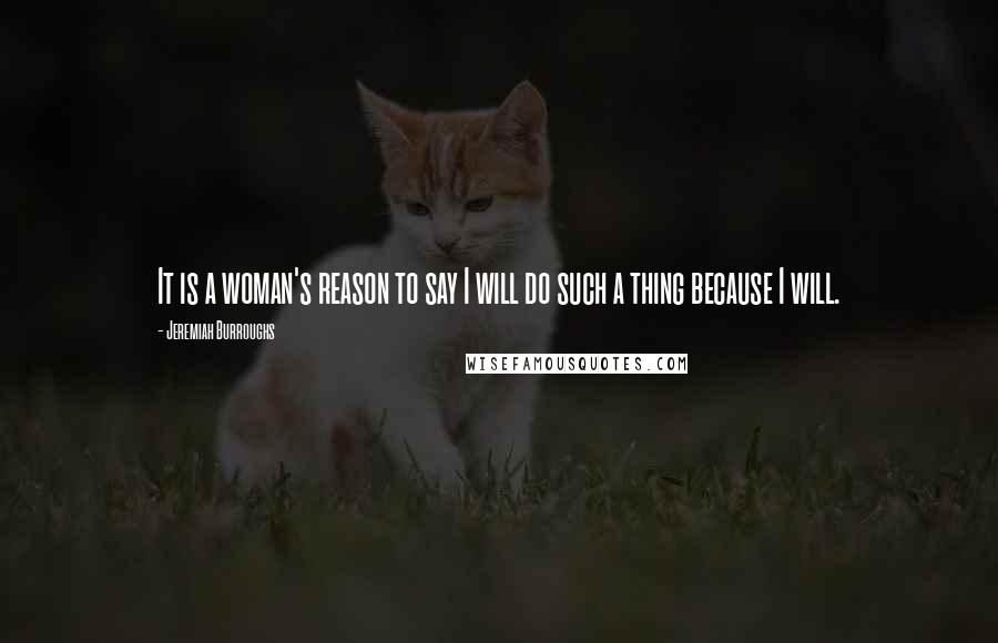 Jeremiah Burroughs Quotes: It is a woman's reason to say I will do such a thing because I will.