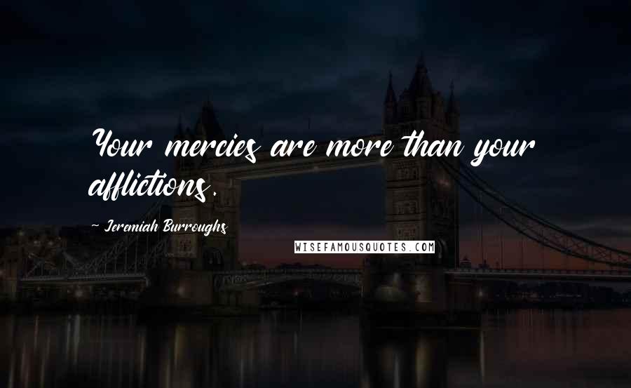 Jeremiah Burroughs Quotes: Your mercies are more than your afflictions.