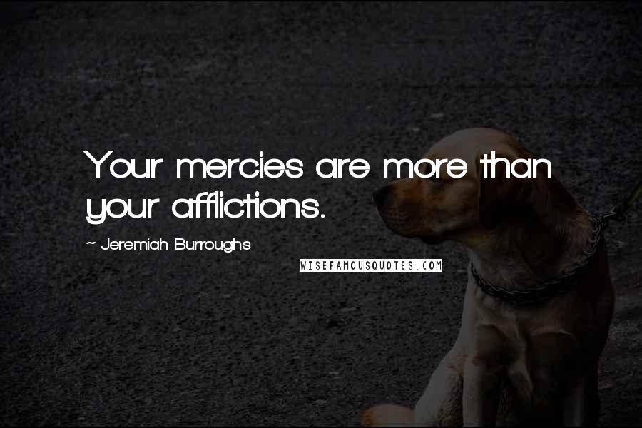 Jeremiah Burroughs Quotes: Your mercies are more than your afflictions.