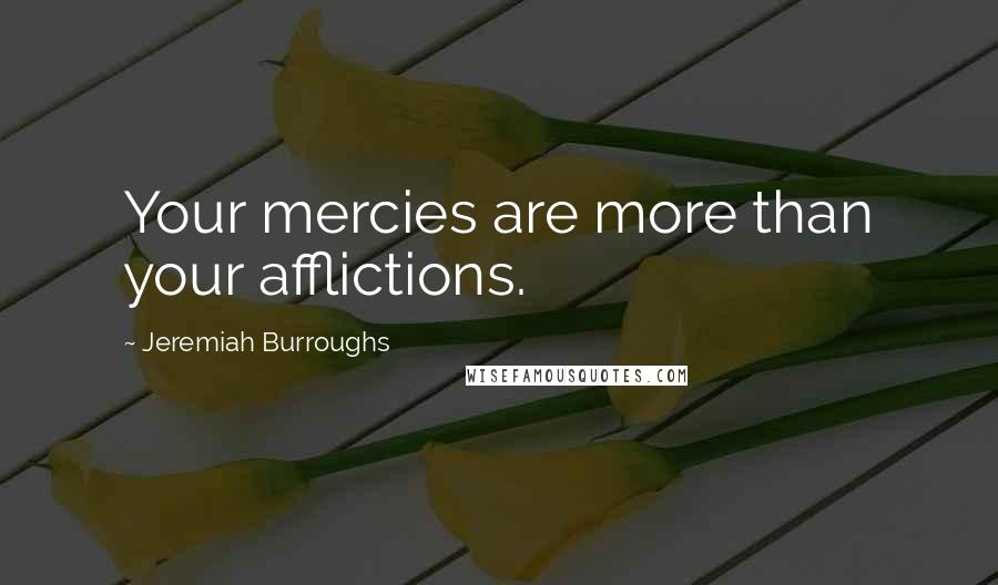 Jeremiah Burroughs Quotes: Your mercies are more than your afflictions.