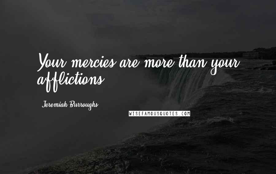 Jeremiah Burroughs Quotes: Your mercies are more than your afflictions.