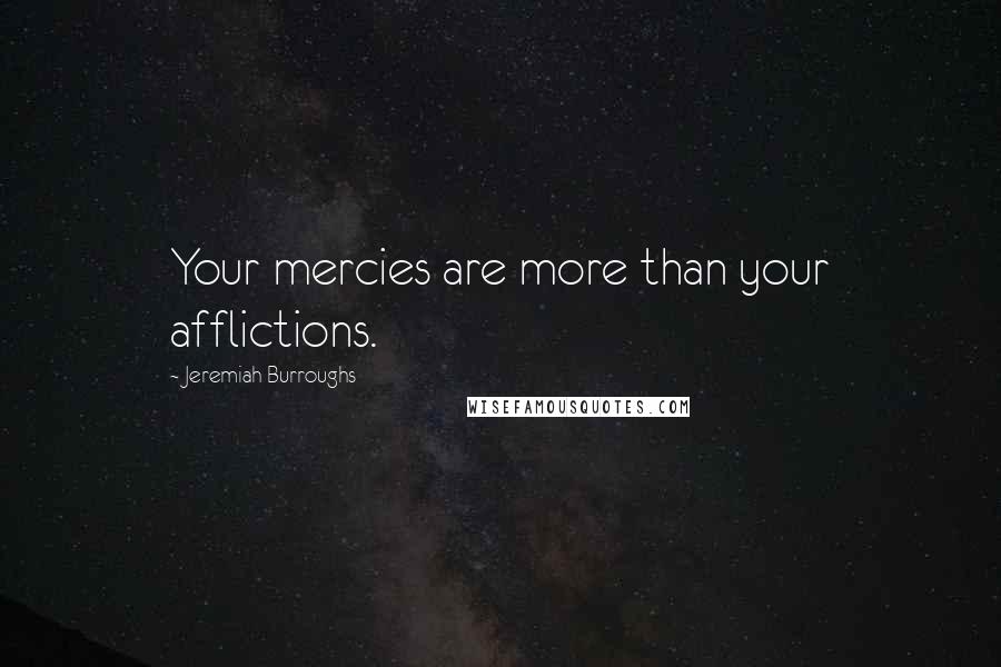 Jeremiah Burroughs Quotes: Your mercies are more than your afflictions.