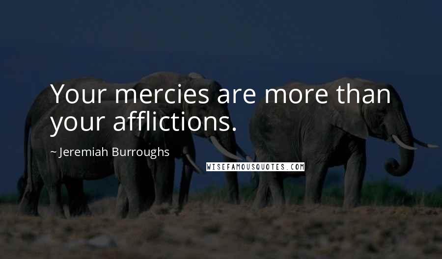 Jeremiah Burroughs Quotes: Your mercies are more than your afflictions.