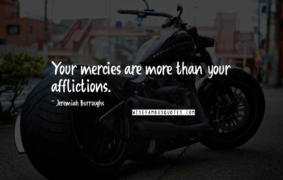 Jeremiah Burroughs Quotes: Your mercies are more than your afflictions.