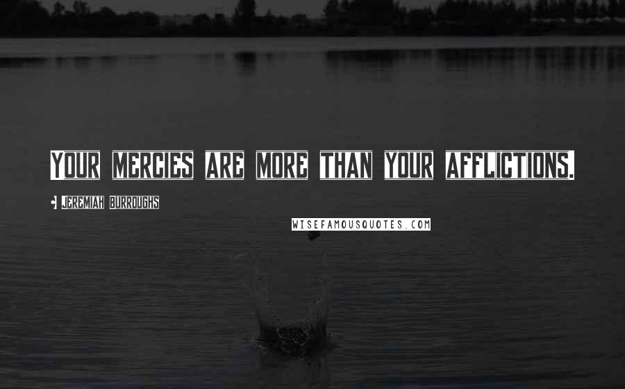 Jeremiah Burroughs Quotes: Your mercies are more than your afflictions.