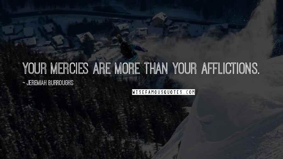 Jeremiah Burroughs Quotes: Your mercies are more than your afflictions.