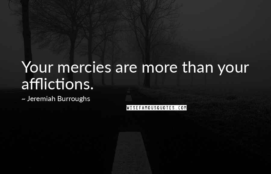 Jeremiah Burroughs Quotes: Your mercies are more than your afflictions.