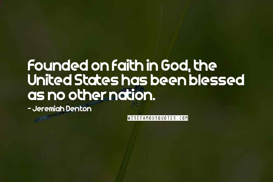 Jeremiah Denton Quotes: Founded on faith in God, the United States has been blessed as no other nation.