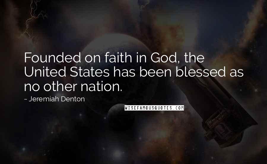 Jeremiah Denton Quotes: Founded on faith in God, the United States has been blessed as no other nation.