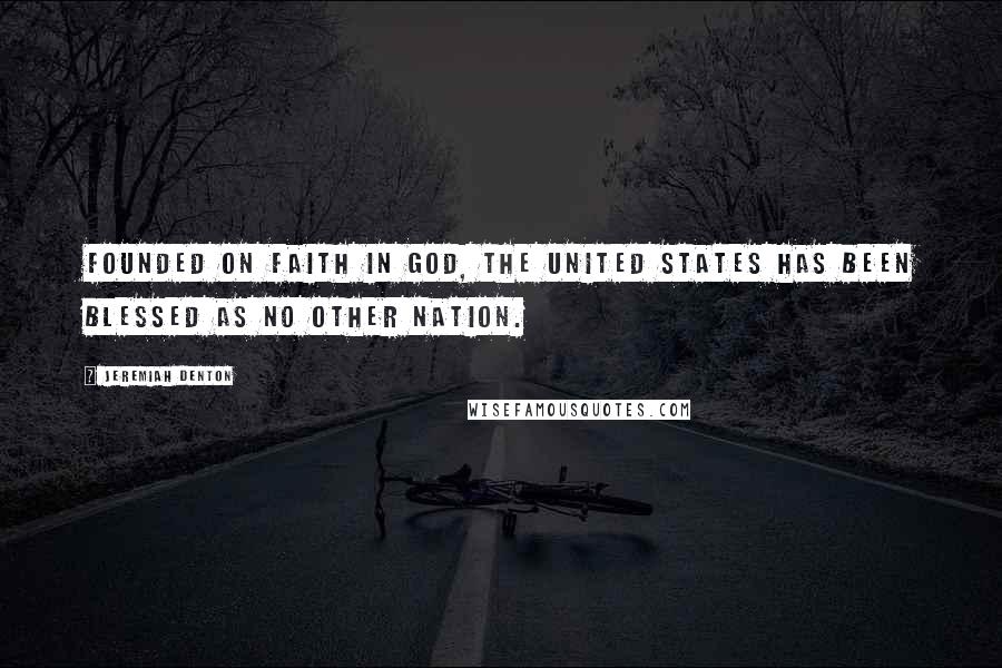 Jeremiah Denton Quotes: Founded on faith in God, the United States has been blessed as no other nation.