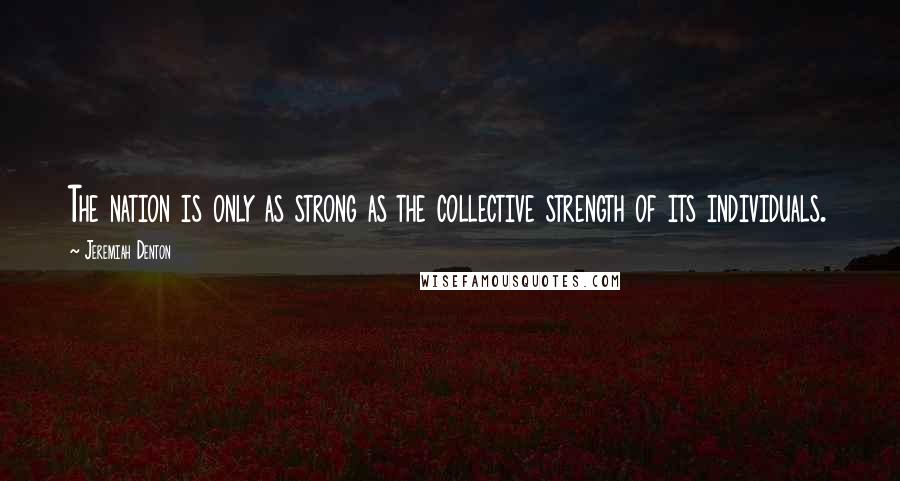 Jeremiah Denton Quotes: The nation is only as strong as the collective strength of its individuals.