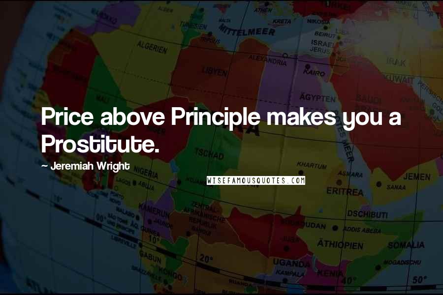 Jeremiah Wright Quotes: Price above Principle makes you a Prostitute.