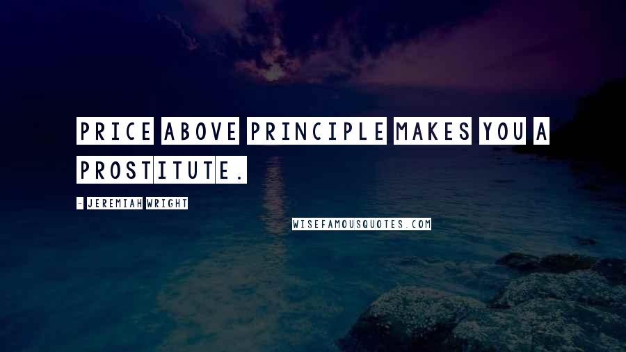 Jeremiah Wright Quotes: Price above Principle makes you a Prostitute.
