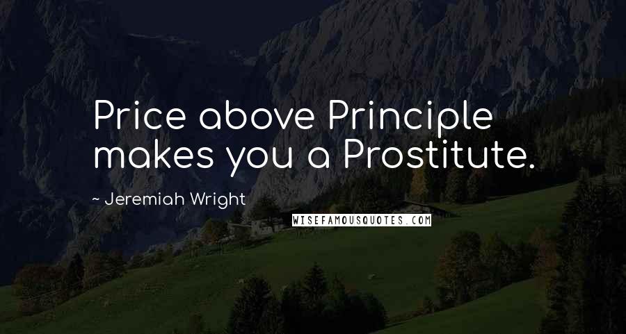 Jeremiah Wright Quotes: Price above Principle makes you a Prostitute.