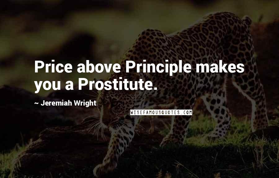Jeremiah Wright Quotes: Price above Principle makes you a Prostitute.