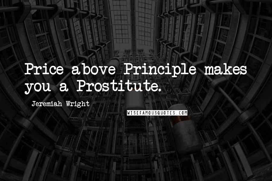 Jeremiah Wright Quotes: Price above Principle makes you a Prostitute.