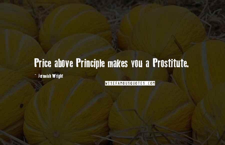 Jeremiah Wright Quotes: Price above Principle makes you a Prostitute.