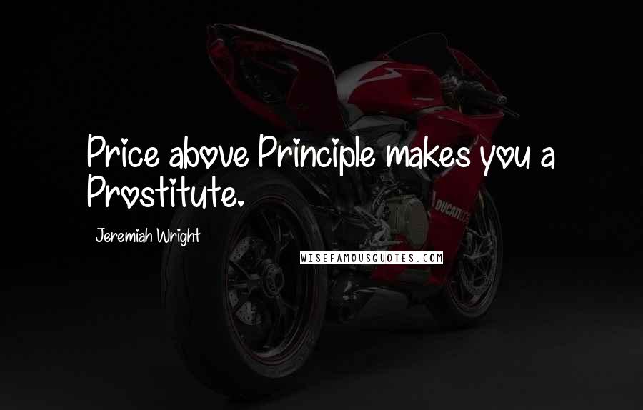 Jeremiah Wright Quotes: Price above Principle makes you a Prostitute.