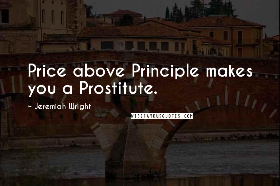 Jeremiah Wright Quotes: Price above Principle makes you a Prostitute.