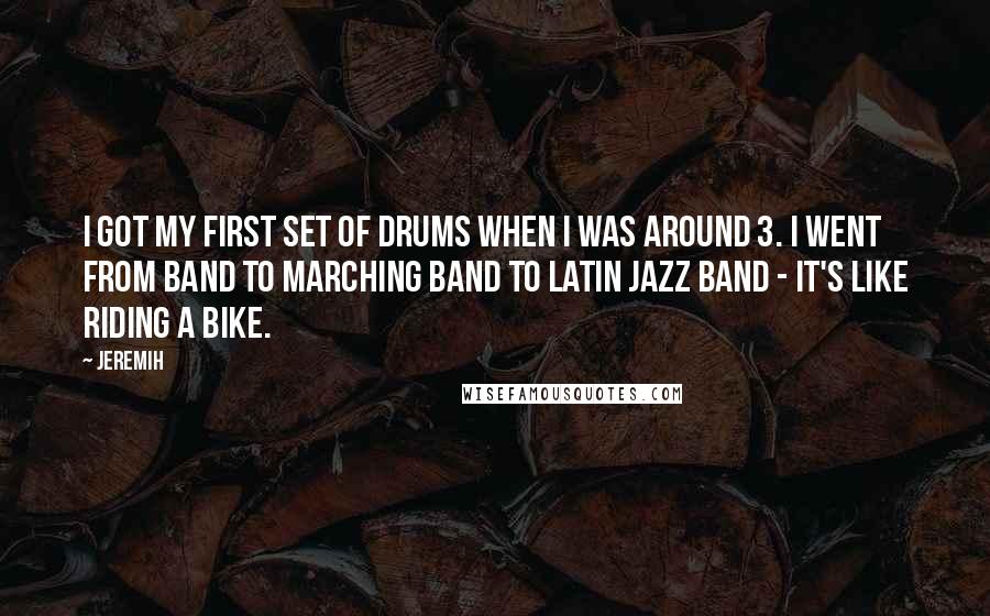 Jeremih Quotes: I got my first set of drums when I was around 3. I went from band to marching band to Latin jazz band - it's like riding a bike.