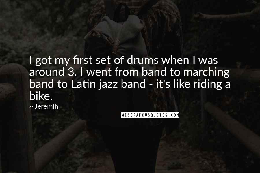 Jeremih Quotes: I got my first set of drums when I was around 3. I went from band to marching band to Latin jazz band - it's like riding a bike.