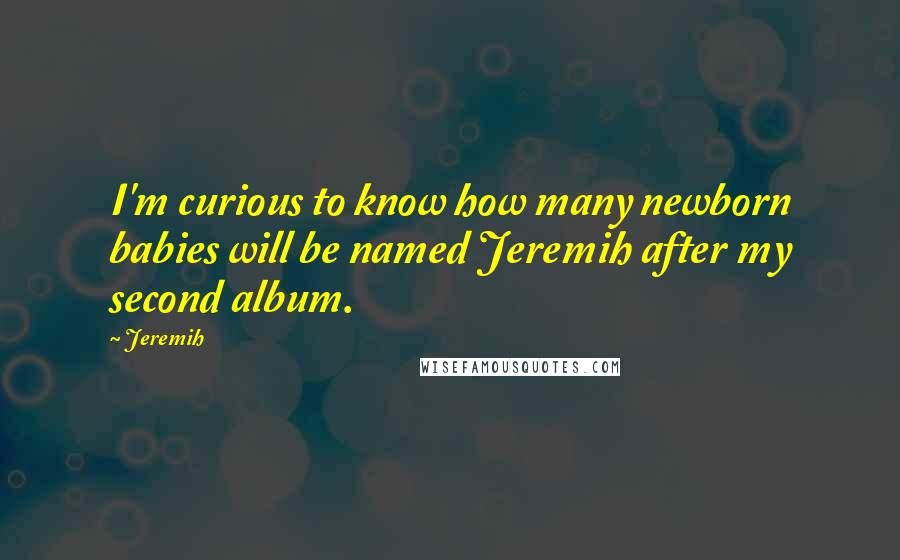 Jeremih Quotes: I'm curious to know how many newborn babies will be named Jeremih after my second album.