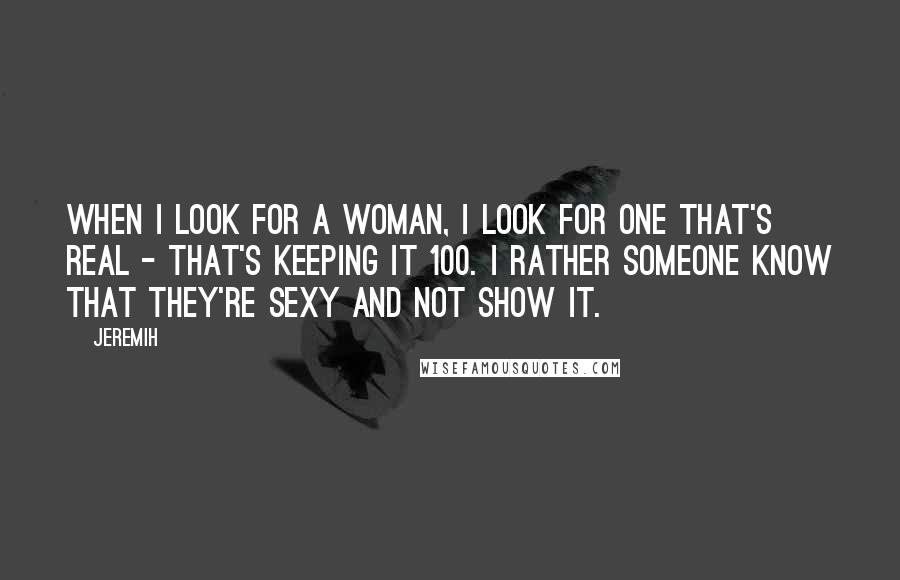 Jeremih Quotes: When I look for a woman, I look for one that's real - that's keeping it 100. I rather someone know that they're sexy and not show it.