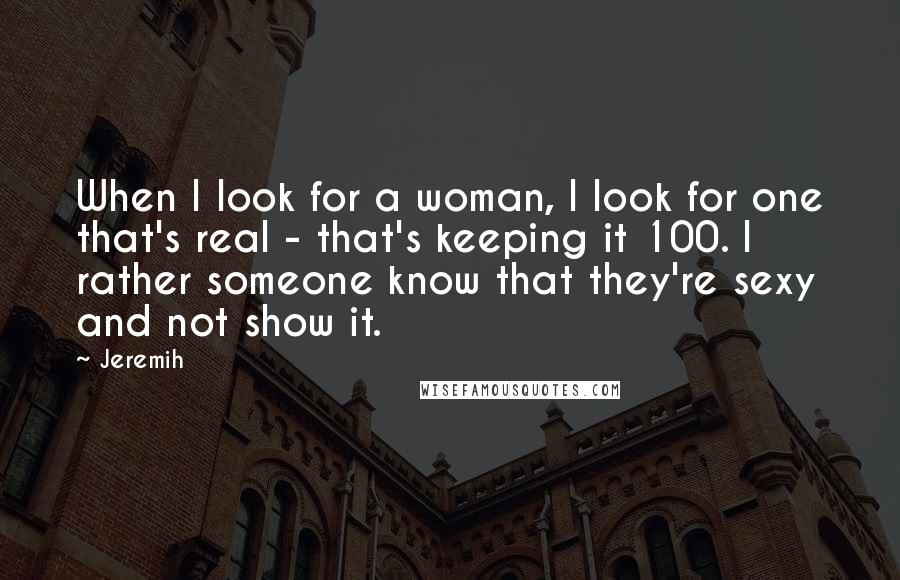 Jeremih Quotes: When I look for a woman, I look for one that's real - that's keeping it 100. I rather someone know that they're sexy and not show it.