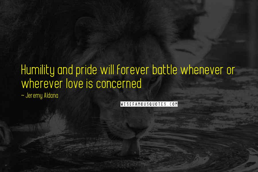 Jeremy Aldana Quotes: Humility and pride will forever battle whenever or wherever love is concerned
