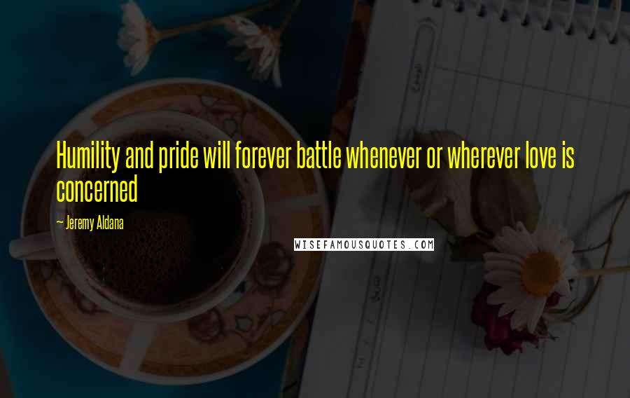 Jeremy Aldana Quotes: Humility and pride will forever battle whenever or wherever love is concerned