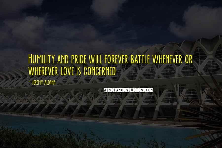 Jeremy Aldana Quotes: Humility and pride will forever battle whenever or wherever love is concerned