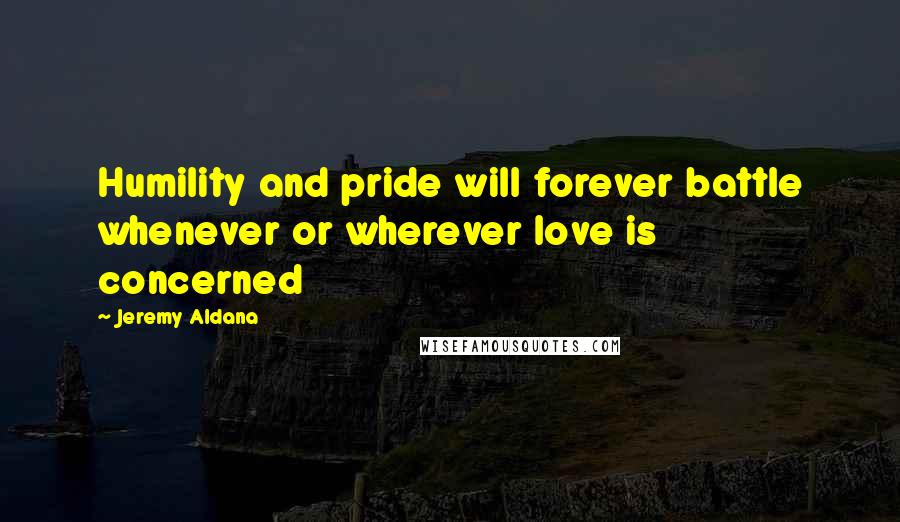 Jeremy Aldana Quotes: Humility and pride will forever battle whenever or wherever love is concerned