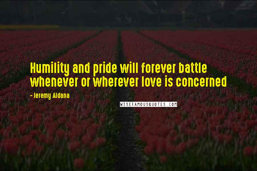 Jeremy Aldana Quotes: Humility and pride will forever battle whenever or wherever love is concerned