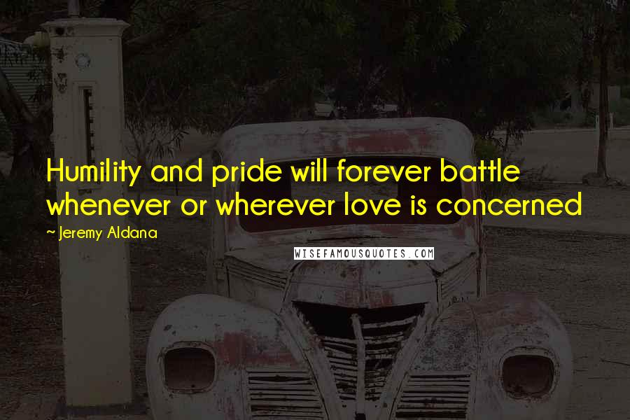 Jeremy Aldana Quotes: Humility and pride will forever battle whenever or wherever love is concerned