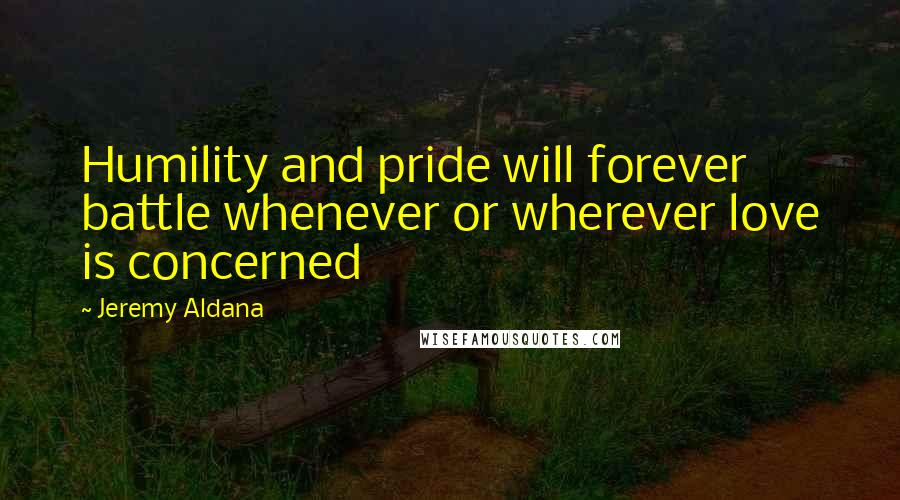 Jeremy Aldana Quotes: Humility and pride will forever battle whenever or wherever love is concerned