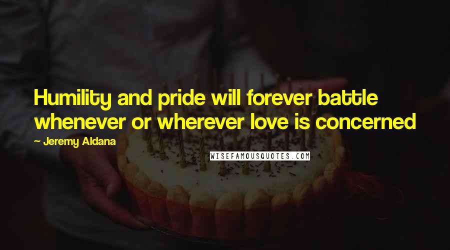 Jeremy Aldana Quotes: Humility and pride will forever battle whenever or wherever love is concerned