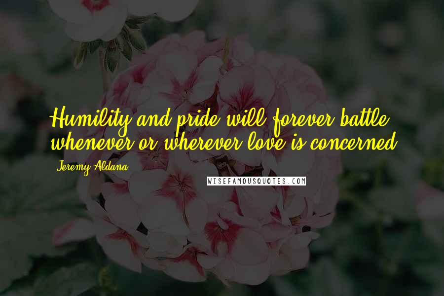 Jeremy Aldana Quotes: Humility and pride will forever battle whenever or wherever love is concerned