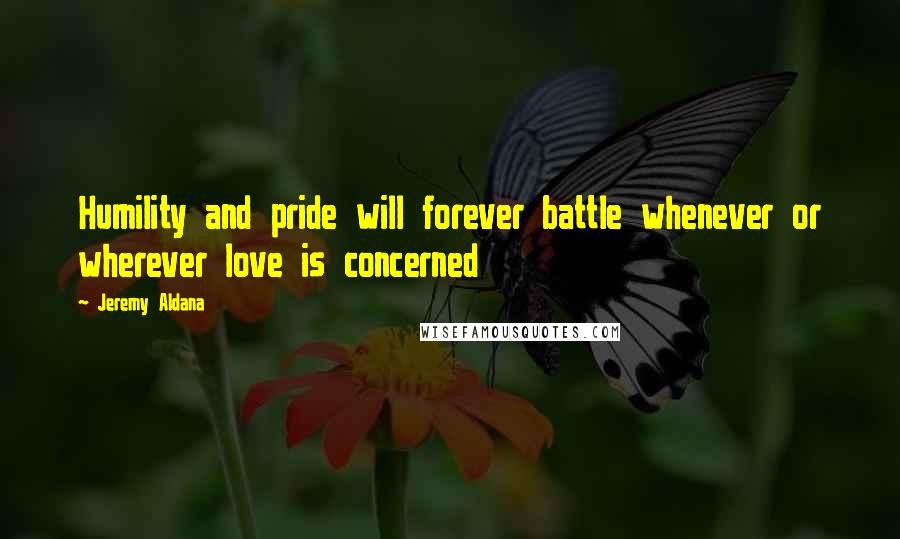 Jeremy Aldana Quotes: Humility and pride will forever battle whenever or wherever love is concerned