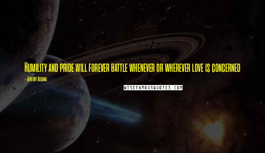 Jeremy Aldana Quotes: Humility and pride will forever battle whenever or wherever love is concerned