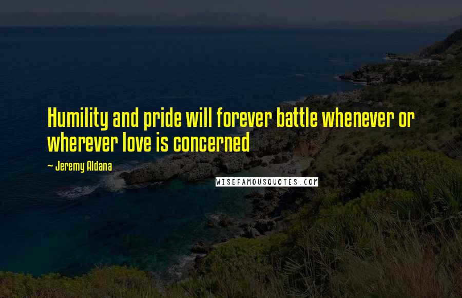 Jeremy Aldana Quotes: Humility and pride will forever battle whenever or wherever love is concerned