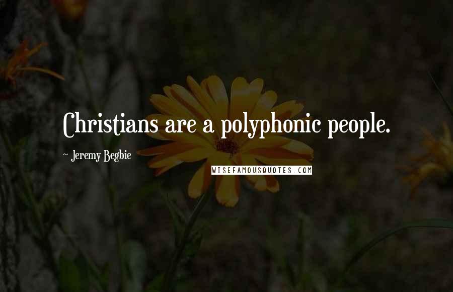 Jeremy Begbie Quotes: Christians are a polyphonic people.