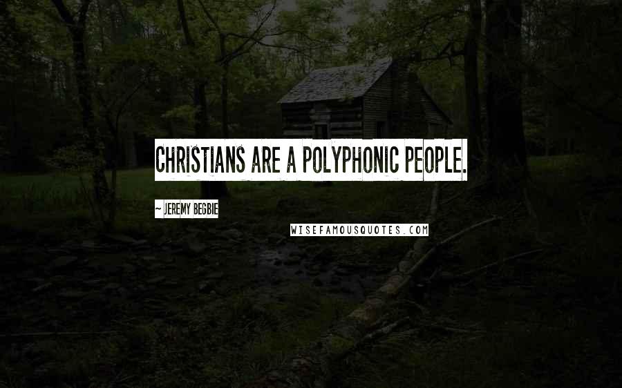 Jeremy Begbie Quotes: Christians are a polyphonic people.