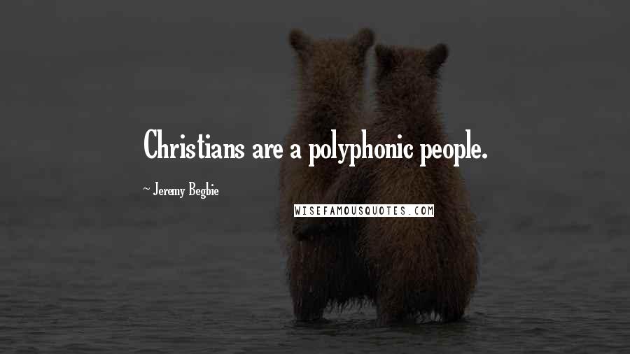 Jeremy Begbie Quotes: Christians are a polyphonic people.